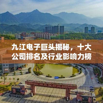 九江电子巨头揭秘，十大公司排名及行业影响力榜单重磅出炉！