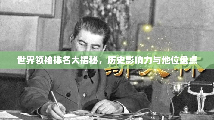 世界领袖排名大揭秘，历史影响力与地位盘点