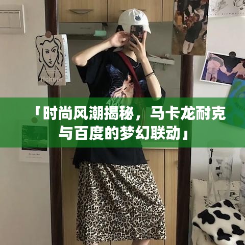 「时尚风潮揭秘，马卡龙耐克与百度的梦幻联动」