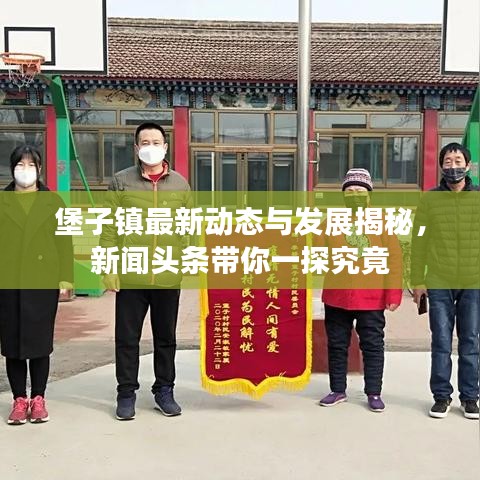 堡子镇最新动态与发展揭秘，新闻头条带你一探究竟