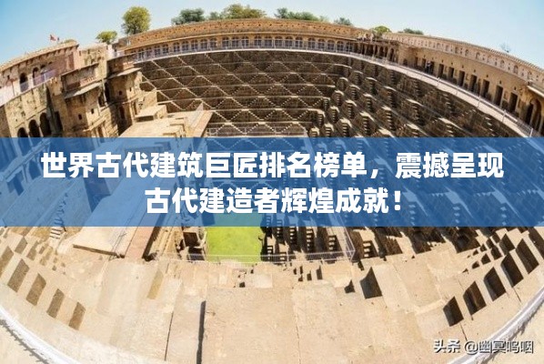世界古代建筑巨匠排名榜单，震撼呈现古代建造者辉煌成就！