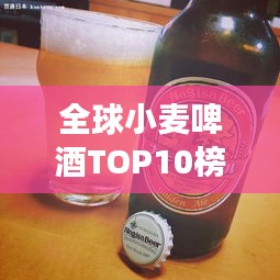 全球小麦啤酒TOP10榜单，必尝的十大啤酒排名！