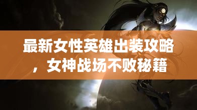 最新女性英雄出装攻略，女神战场不败秘籍