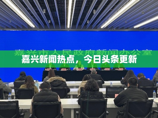 嘉兴新闻热点，今日头条更新