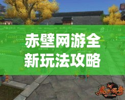 赤壁网游全新玩法攻略揭秘