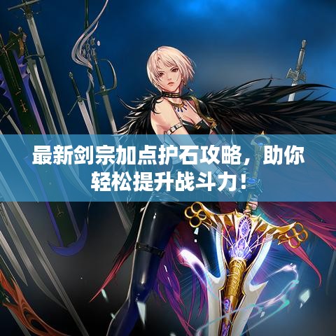 最新剑宗加点护石攻略，助你轻松提升战斗力！