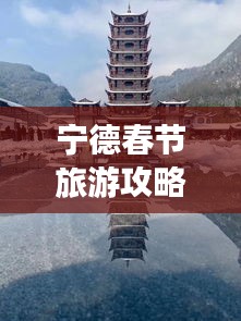 宁德春节旅游攻略，最佳游玩指南，带你领略独特魅力！