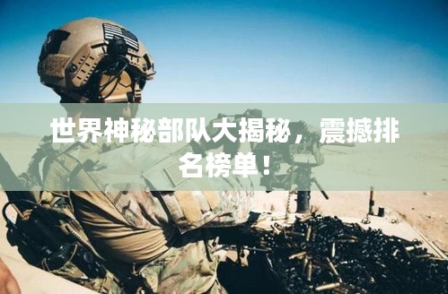 世界神秘部队大揭秘，震撼排名榜单！