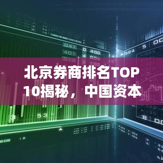 北京券商排名TOP10揭秘，中国资本市场的巨头力量解读