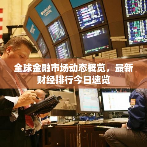 全球金融市场动态概览，最新财经排行今日速览
