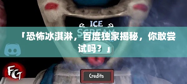「恐怖冰淇淋，百度独家揭秘，你敢尝试吗？」