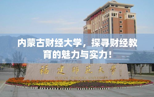 内蒙古财经大学，探寻财经教育的魅力与实力！