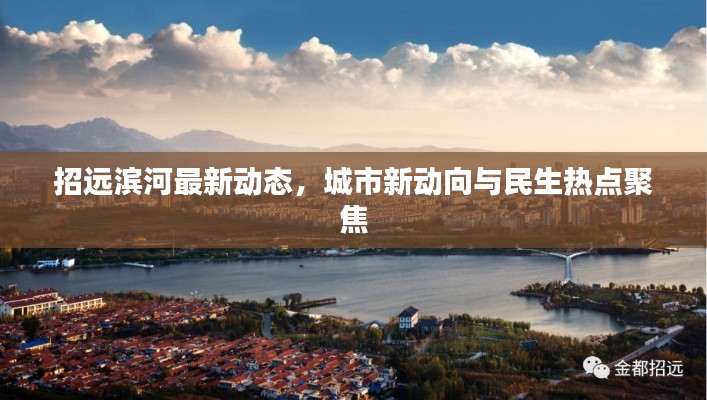 招远滨河最新动态，城市新动向与民生热点聚焦