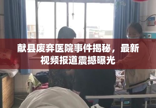 献县废弃医院事件揭秘，最新视频报道震撼曝光