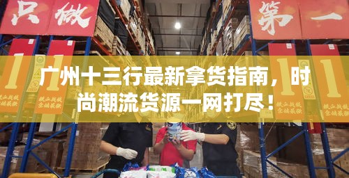 广州十三行最新拿货指南，时尚潮流货源一网打尽！