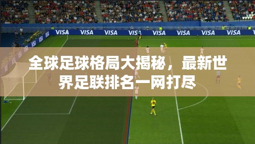 全球足球格局大揭秘，最新世界足联排名一网打尽
