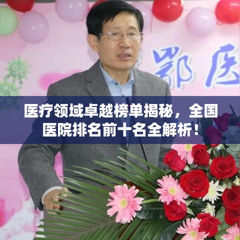 医疗领域卓越榜单揭秘，全国医院排名前十名全解析！
