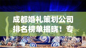 成都婚礼策划公司排名榜单揭晓！专业定制，打造梦幻婚礼首选！